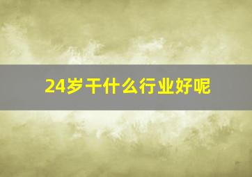 24岁干什么行业好呢