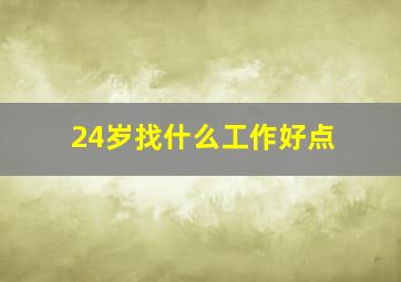 24岁找什么工作好点