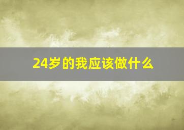 24岁的我应该做什么