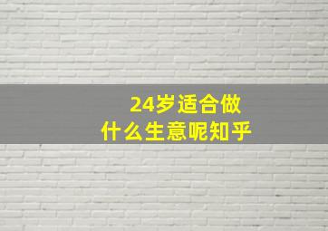 24岁适合做什么生意呢知乎