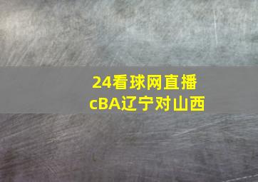 24看球网直播cBA辽宁对山西