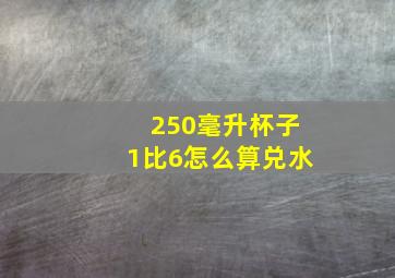 250毫升杯子1比6怎么算兑水