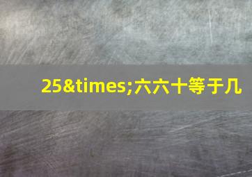 25×六六十等于几