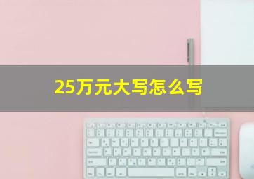 25万元大写怎么写