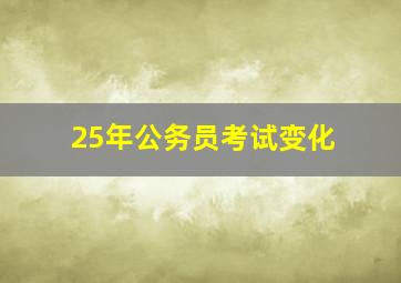 25年公务员考试变化