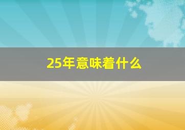 25年意味着什么