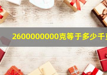 2600000000克等于多少千克