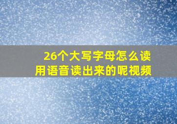 26个大写字母怎么读用语音读出来的呢视频