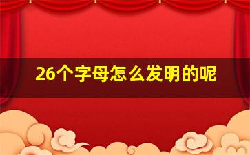 26个字母怎么发明的呢