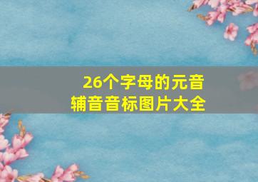 26个字母的元音辅音音标图片大全