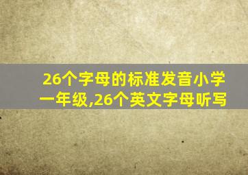 26个字母的标准发音小学一年级,26个英文字母听写