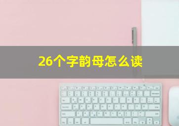 26个字韵母怎么读