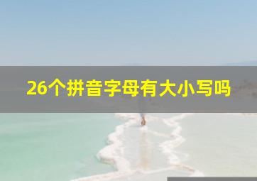 26个拼音字母有大小写吗