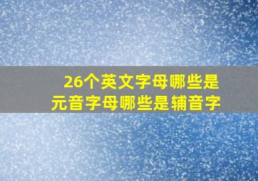 26个英文字母哪些是元音字母哪些是辅音字