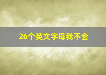 26个英文字母我不会