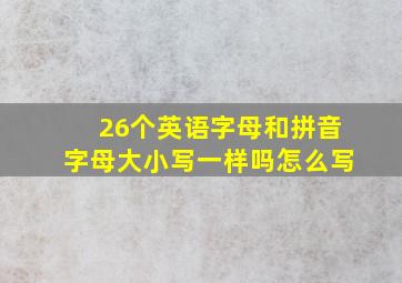 26个英语字母和拼音字母大小写一样吗怎么写