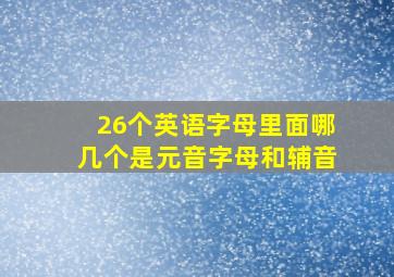 26个英语字母里面哪几个是元音字母和辅音