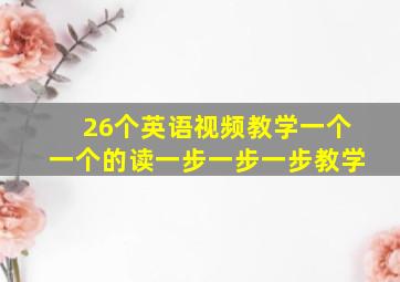 26个英语视频教学一个一个的读一步一步一步教学