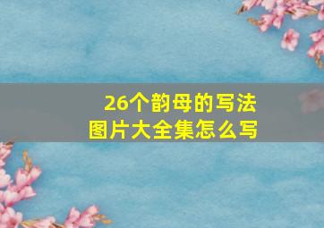 26个韵母的写法图片大全集怎么写