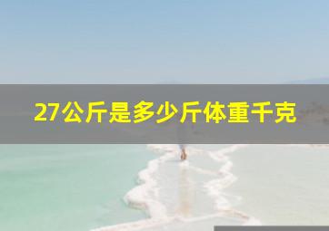 27公斤是多少斤体重千克