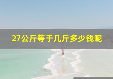 27公斤等于几斤多少钱呢