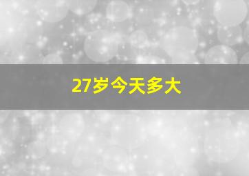 27岁今天多大