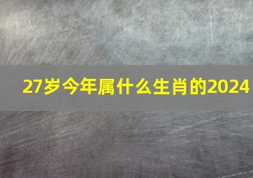 27岁今年属什么生肖的2024