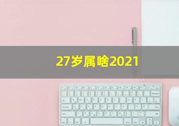 27岁属啥2021