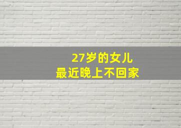 27岁的女儿最近晚上不回家