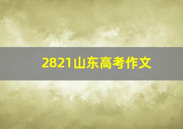 2821山东高考作文