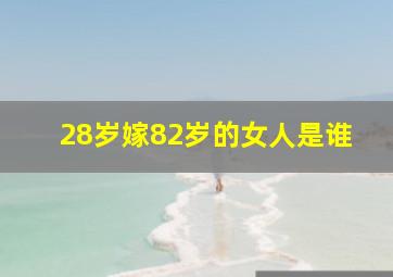 28岁嫁82岁的女人是谁