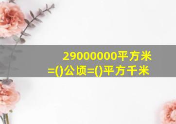 29000000平方米=()公顷=()平方千米