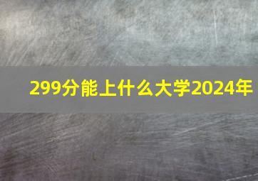 299分能上什么大学2024年