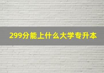 299分能上什么大学专升本