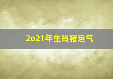 2o21年生肖猪运气