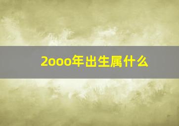 2ooo年出生属什么