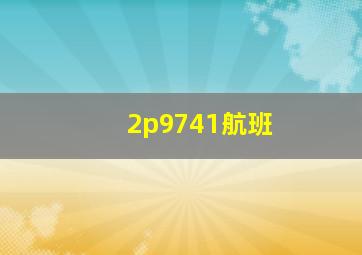 2p9741航班