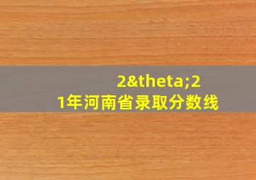 2θ21年河南省录取分数线