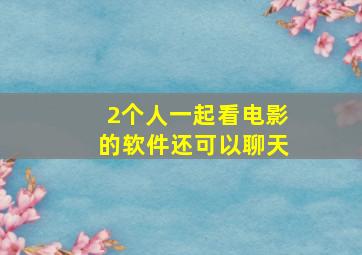 2个人一起看电影的软件还可以聊天