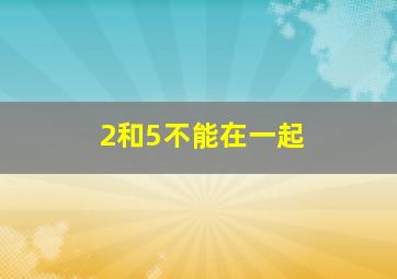 2和5不能在一起