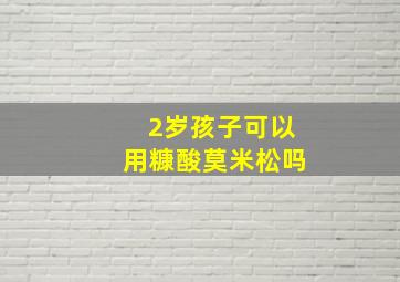 2岁孩子可以用糠酸莫米松吗