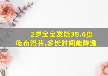 2岁宝宝发烧38.6度吃布洛芬,多长时间能降温