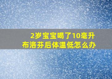 2岁宝宝喝了10毫升布洛芬后体温低怎么办