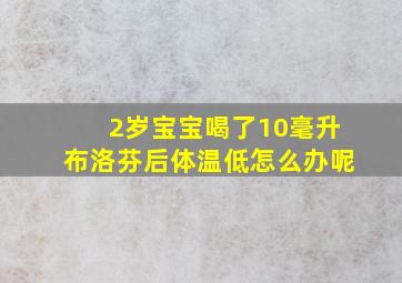 2岁宝宝喝了10毫升布洛芬后体温低怎么办呢