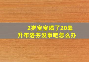 2岁宝宝喝了20毫升布洛芬没事吧怎么办