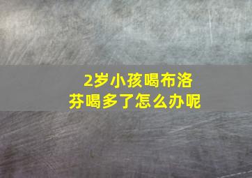 2岁小孩喝布洛芬喝多了怎么办呢