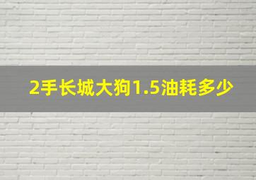 2手长城大狗1.5油耗多少