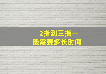 2指到三指一般需要多长时间