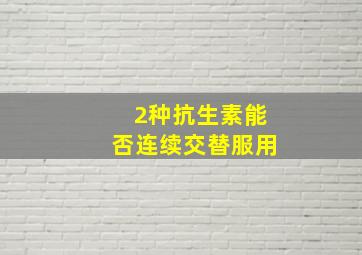 2种抗生素能否连续交替服用