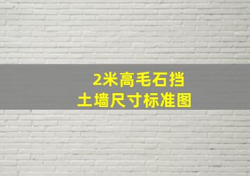 2米高毛石挡土墙尺寸标准图